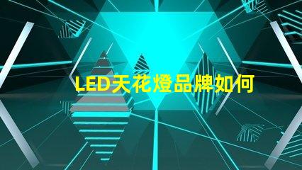 LED天花燈品牌如何選擇高品質(zhì)LED天花燈品牌