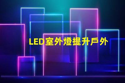 LED室外燈提升戶外安全性的照明解決方案