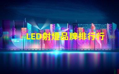 LED射燈品牌排行行業(yè)權(quán)威評估與選擇指南