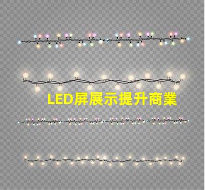 LED屏展示提升商業(yè)價值的創(chuàng)新解決方案