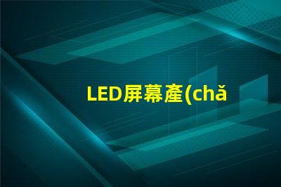 LED屏幕產(chǎn)業(yè)的未來(lái)趨勢(shì)是什么揭示LED屏幕產(chǎn)業(yè)的潛在革新