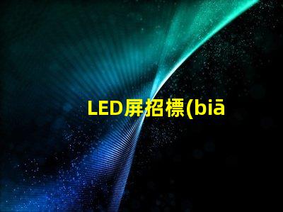 LED屏招標(biāo)掌握高效采購(gòu)策略的關(guān)鍵