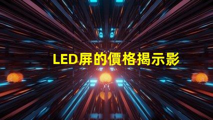 LED屏的價格揭示影響LED屏成本的關(guān)鍵因素