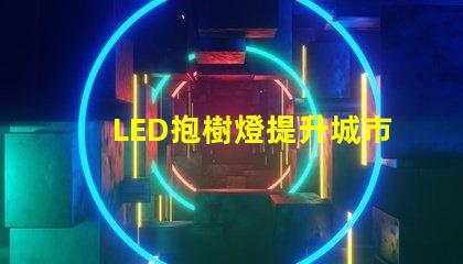 LED抱樹燈提升城市美觀與安全的秘密武器