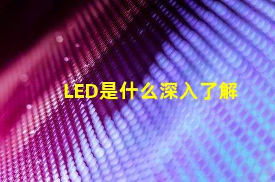 LED是什么深入了解LED技術(shù)的基礎知識