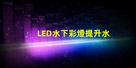 LED水下彩燈提升水景效果的必備選擇