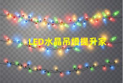 LED水晶吊燈提升家居品質(zhì)的絕佳選擇