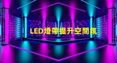 LED燈帶提升空間氛圍的絕佳選擇