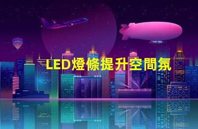 LED燈條提升空間氛圍的照明解決方案,如何選擇