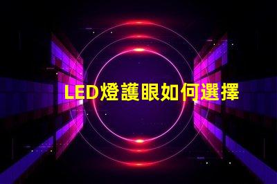 LED燈護眼如何選擇最適合你的護眼LED燈