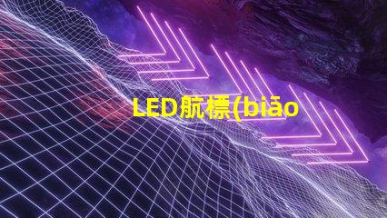 LED航標(biāo)燈確保航行安全的智能選擇