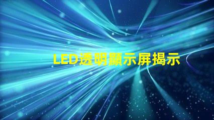 LED透明顯示屏揭示未來科技的魅力與應(yīng)用潛力