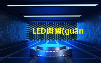 LED開關(guān)的選擇標(biāo)準(zhǔn)是什么如何選擇最適合的LED開關(guān)