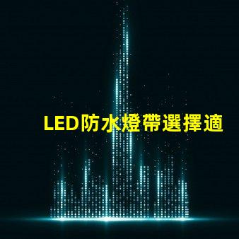 LED防水燈帶選擇適合你項(xiàng)目的高效照明方案
