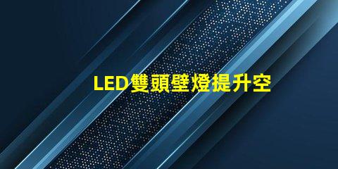 LED雙頭壁燈提升空間美感的理想選擇嗎