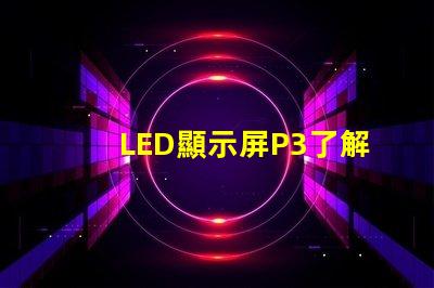 LED顯示屏P3了解P3型號的優(yōu)勢與應(yīng)用場景
