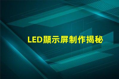 LED顯示屏制作揭秘高效LED顯示屏的制作流程