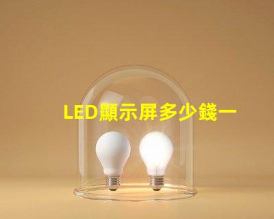 LED顯示屏多少錢一個平方揭示市場價格與成本的真相