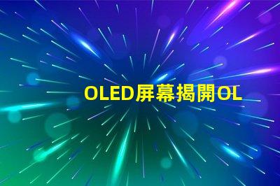OLED屏幕揭開OLED屏幕背后的技術(shù)秘密