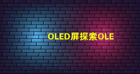OLED屏探索OLED屏幕的卓越顯示技術