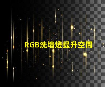 RGB洗墻燈提升空間氛圍的最佳選擇