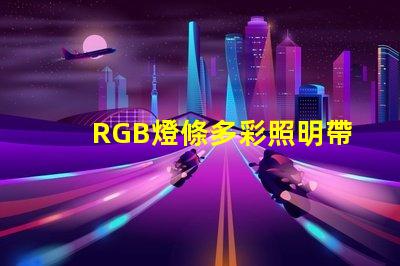 RGB燈條多彩照明帶來(lái)的商業(yè)潛力揭秘