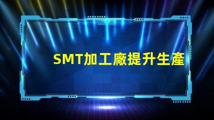 SMT加工廠提升生產(chǎn)效率的關(guān)鍵所在,您準(zhǔn)備好了嗎