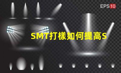 SMT打樣如何提高SMT打樣效率與質(zhì)量