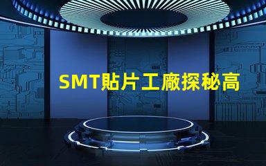 SMT貼片工廠探秘高效生產(chǎn)的核心秘密