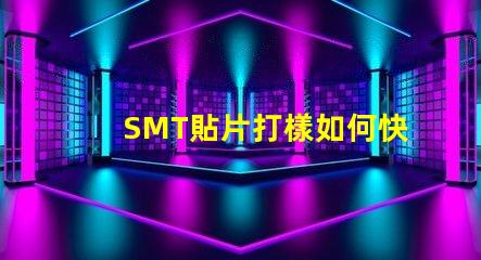 SMT貼片打樣如何快速提升貼片打樣效率