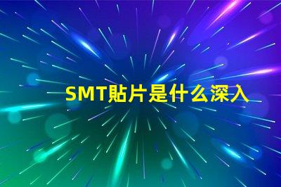 SMT貼片是什么深入了解SMT貼片技術(shù)的關(guān)鍵優(yōu)勢(shì)