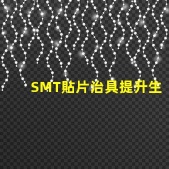 SMT貼片治具提升生產(chǎn)效率的關(guān)鍵工具是什么