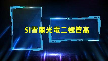 Si雪崩光電二極管高效光電轉(zhuǎn)換技術(shù)揭秘