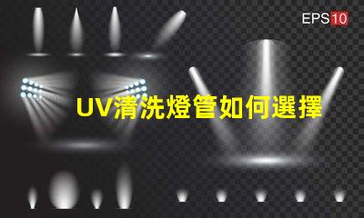 UV清洗燈管如何選擇高效UV清洗燈管