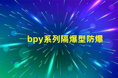 bpy系列隔爆型防爆熒光燈安全防護新標準解讀