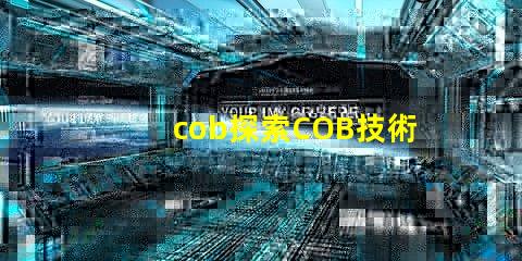 cob探索COB技術(shù)的潛力與應(yīng)用