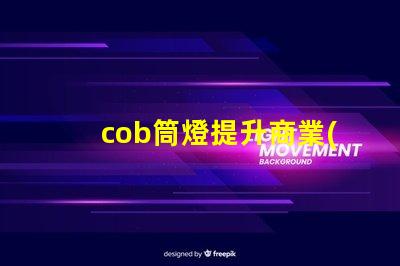 cob筒燈提升商業(yè)照明效果的秘密武器