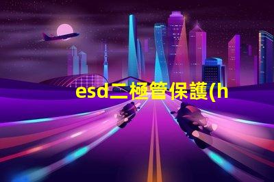 esd二極管保護(hù)電路中不可或缺的安全組件