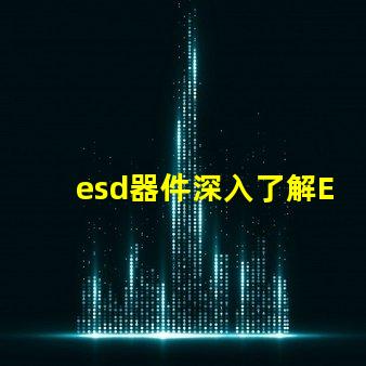 esd器件深入了解ESD器件對(duì)電路保護(hù)的重要性