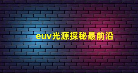 euv光源探秘最前沿的半導(dǎo)體制造技術(shù)