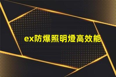 ex防爆照明燈高效能與安全性的完美結(jié)合,您準備好了嗎
