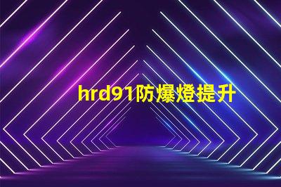 hrd91防爆燈提升安全性的高效照明解決方案