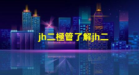 jh二極管了解jh二極管的工作原理與應(yīng)用潛力