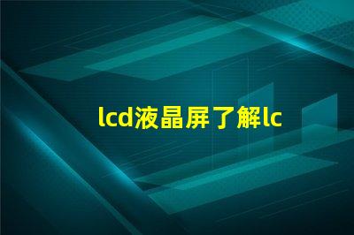 lcd液晶屏了解lcd液晶屏的技術(shù)優(yōu)勢(shì)與應(yīng)用