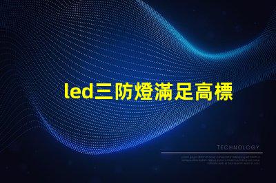 led三防燈滿足高標準的防水防塵防腐要求嗎