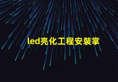 led亮化工程安裝掌握關(guān)鍵技巧提升項(xiàng)目效率