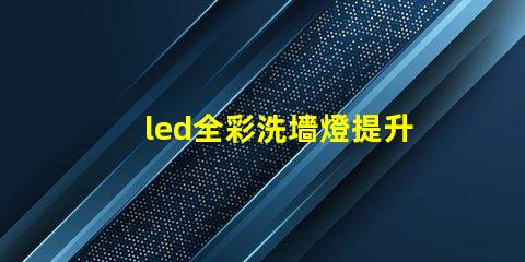 led全彩洗墻燈提升空間氛圍的最佳選擇