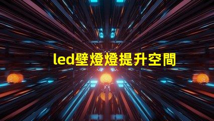 led壁燈燈提升空間美感的燈具選擇