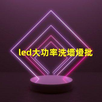 led大功率洗墻燈批發(fā)如何選擇高效且經(jīng)濟(jì)的供應(yīng)商