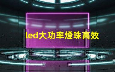 led大功率燈珠高效能照明解決方案的選擇